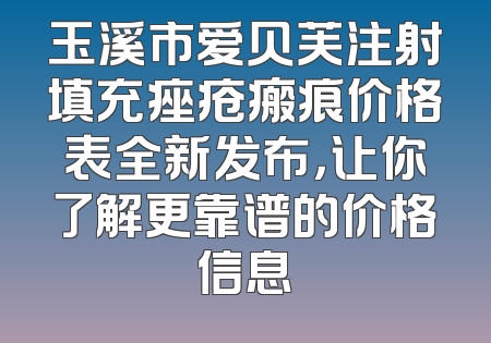 玉溪市爱贝芙注射填充痤疮瘢痕价格表全新发布，让你了解更靠谱的价格信息