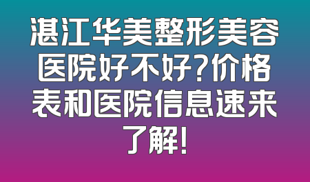 湛江华美整形美容医院好不好？价格表和医院信息速来了解！