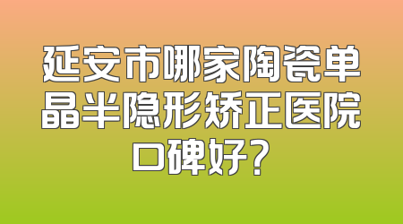 延安市哪家陶瓷单晶半隐形矫正医院口碑好？