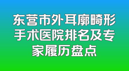 东营市外耳廓畸形手术医院排名及专家履历盘点