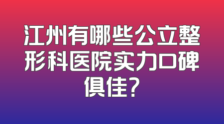 江州有哪些公立整形科医院实力口碑俱佳？