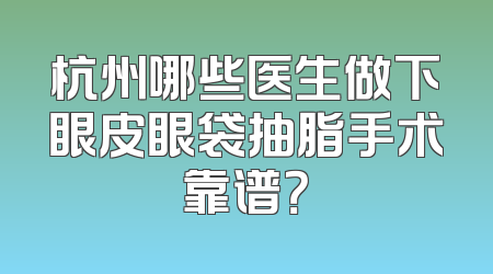 杭州哪些医生做下眼皮眼袋抽脂手术靠谱？