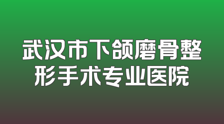 武汉市下颌磨骨整形手术专业医院