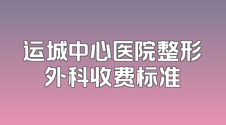 运城中心医院整形外科收费标准