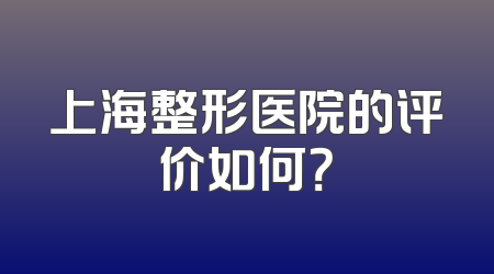 上海整形医院的评价如何？