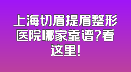 上海切眉提眉整形医院哪家靠谱？看这里！