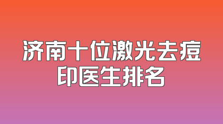济南十位激光去痘印医生排名