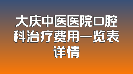大庆中医医院口腔科治疗费用一览表详情
