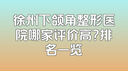 徐州下颌角整形医院哪家评价高？排名一览
