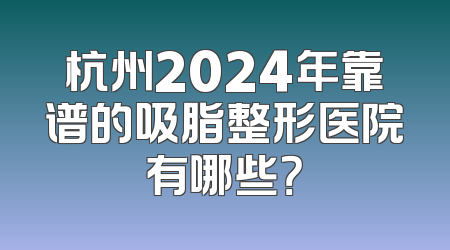 杭州2024年靠谱的吸脂整形医院有哪些？