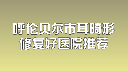 呼伦贝尔市耳畸形修复好医院推荐