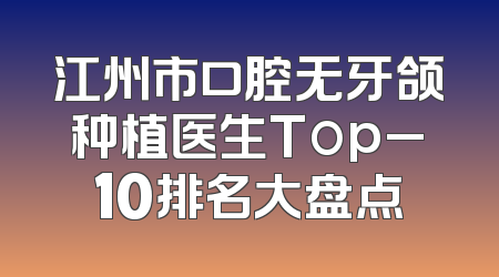 江州市口腔无牙颌种植医生Top_10排名大盘点