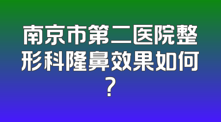 南京市第二医院整形科隆鼻效果如何？