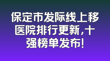 保定市发际线上移医院排行更新，十强榜单发布！