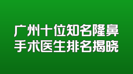 广州十位知名隆鼻手术医生排名揭晓