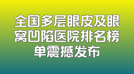 全国多层眼皮及眼窝凹陷医院排名榜单震撼发布
