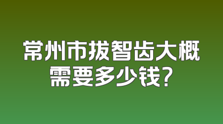 常州市拔智齿大概需要多少钱？