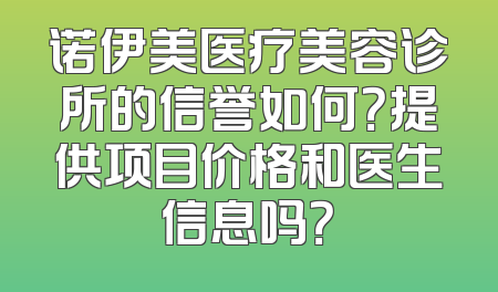 诺伊美医疗美容诊所的信誉如何？提供项目价格和医生信息吗？
