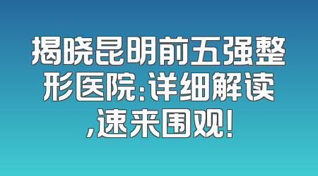 揭晓昆明前五强整形医院：详细解读，速来围观！