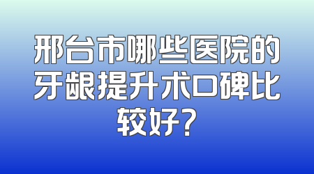 邢台市哪些医院的牙龈提升术口碑比较好？
