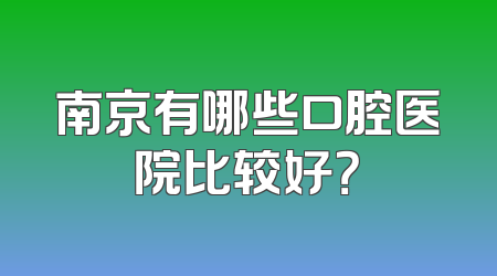南京有哪些口腔医院比较好？