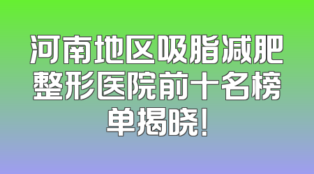 河南地区吸脂减肥整形医院前十名榜单揭晓！