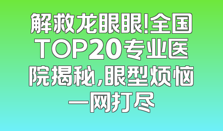 解救龙眼眼！全国TOP20专业医院揭秘，眼型烦恼一网打尽
