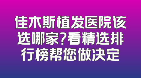 佳木斯植发医院该选哪家？看精选排行榜帮您做决定