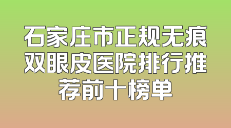石家庄市正规无痕双眼皮医院排行推荐前十榜单