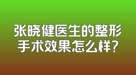 张晓健医生的整形手术效果怎么样？