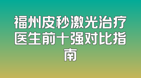 福州皮秒激光治疗医生前十强对比指南