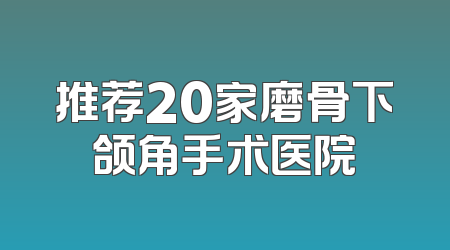 推荐20家磨骨下颌角手术医院