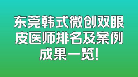东莞韩式微创双眼皮医师排名及案例成果一览！