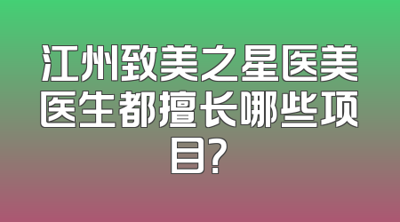 江州致美之星医美医生都擅长哪些项目？