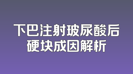 下巴注射玻尿酸后硬块成因解析