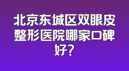 北京东城区双眼皮整形医院哪家口碑好？