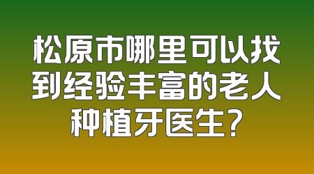 松原市哪里可以找到经验丰富的老人种植牙医生？