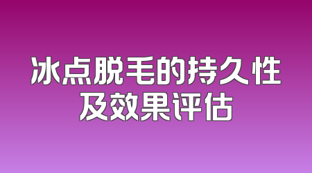 冰点脱毛的持久性及效果评估