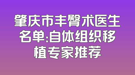 肇庆市丰臀术医生名单：自体组织移植专家推荐