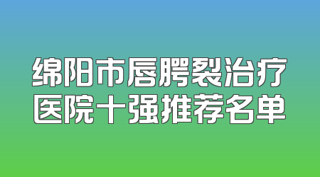绵阳市唇腭裂治疗医院十强推荐名单