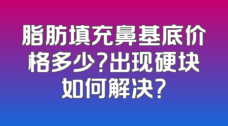 脂肪填充鼻基底价格多少？出现硬块如何解决？
