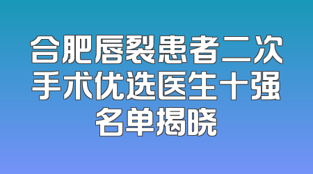 合肥唇裂患者二次手术优选医生十强名单揭晓