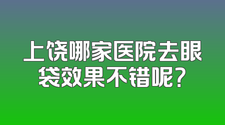 上饶哪家医院去眼袋效果不错呢？