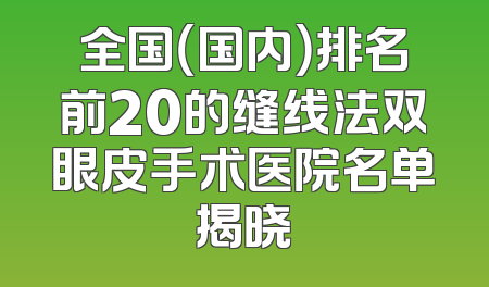 全国（国内）排名前20的缝线法双眼皮手术医院名单揭晓