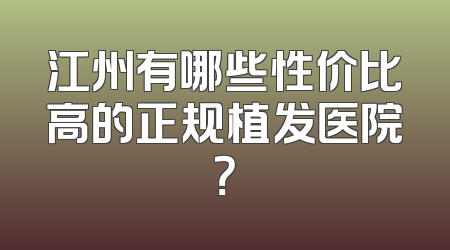 江州有哪些性价比高的正规植发医院？