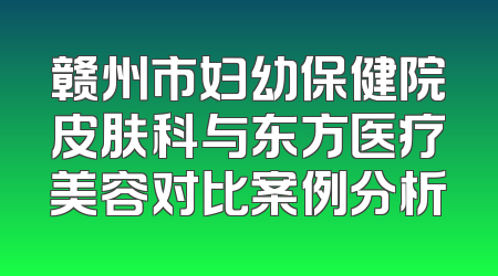 赣州市妇幼保健院皮肤科与东方医疗美容对比案例分析