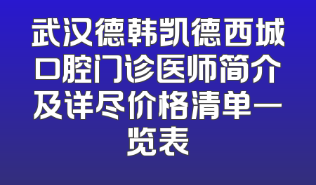 武汉德韩凯德西城口腔门诊医师简介及详尽价格清单一览表