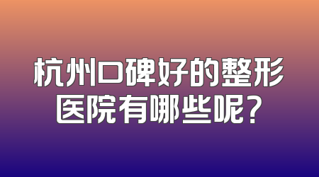杭州口碑好的整形医院有哪些呢？