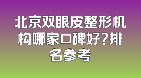 北京双眼皮整形机构哪家口碑好？排名参考