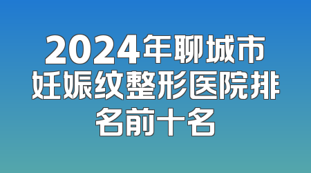 2024年聊城市妊娠纹整形医院排名前十名